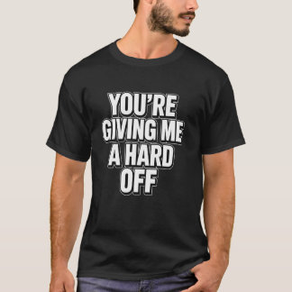 You're Giving Me a Hard Off Funny Saying Tシャツ