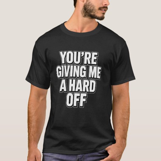 You're Giving Me a Hard Off Funny Saying Tシャツ (正面)