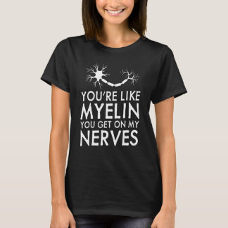 You're Like Myelin You Get On My Nerves  Neurologi Tシャツ
