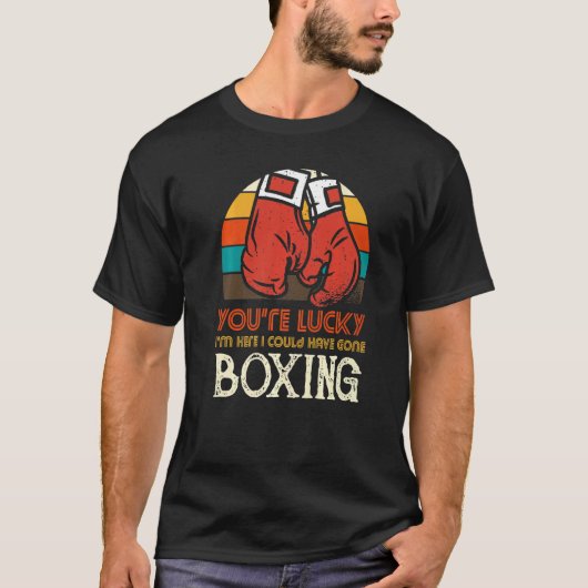 You're Lucky I'm Here I Could Have Gone Boxing Tシャツ (正面)