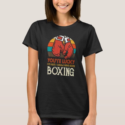You're Lucky I'm Here I Could Have Gone Boxing Tシャツ (正面)