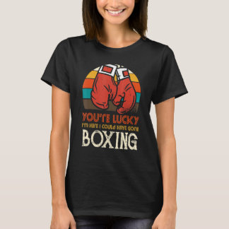 You're Lucky I'm Here I Could Have Gone Boxing Tシャツ