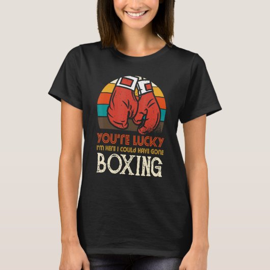 You're Lucky I'm Here I Could Have Gone Boxing Tシャツ (正面)