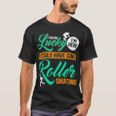Youre Lucky Im Here I Could Have Gone Roller Skati Tシャツ (正面)