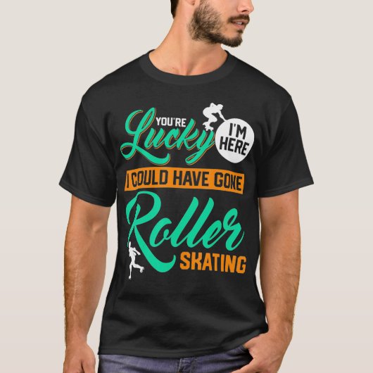 Youre Lucky Im Here I Could Have Gone Roller Skati Tシャツ (正面)