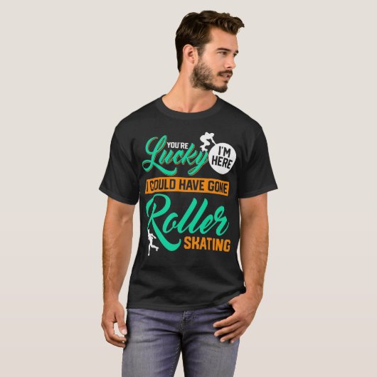 Youre Lucky Im Here I Could Have Gone Roller Skati Tシャツ (正面フル)