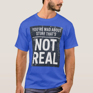 You're Mad About Stuff That's Not Real Tシャツ