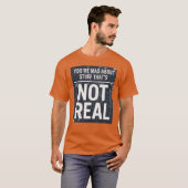 You're Mad About Stuff That's Not Real Tシャツ (正面フル)