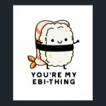 You're My Ebi-Thing Funny Sushi Pun ポスター<br><div class="desc">You're My Ebi-Thing Funny Sushi Pun features a cute ebi sushi telling you that you are my everything. Perfect pun gift for family and friends who love cute sushi puns.</div>