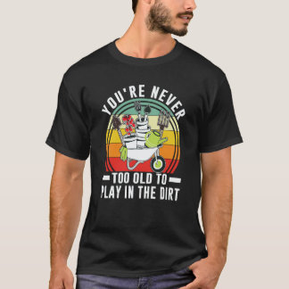 You're Never Too Old To Play In The Dirt Garden  1 Tシャツ