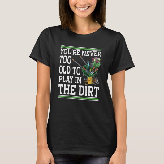 You're Never Too Old To Play In The Dirt Garden  4 Tシャツ (正面)