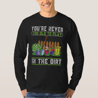 You're Never Too Old To Play In The Dirt Garden    Tシャツ