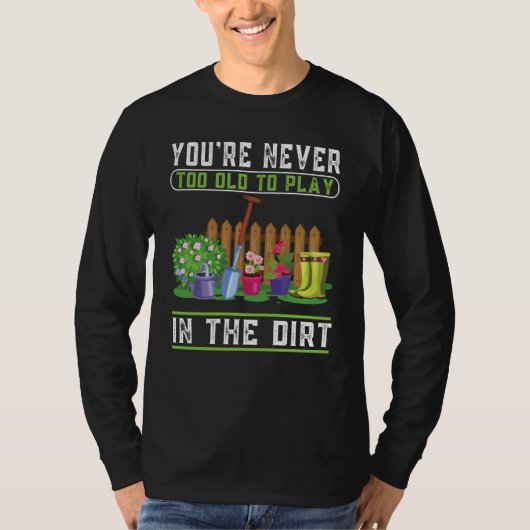 You're Never Too Old To Play In The Dirt Garden    Tシャツ (正面)