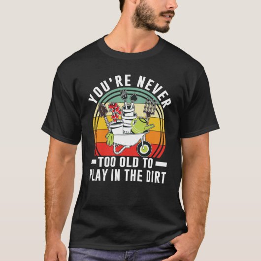 You're Never Too Old To Play In The Dirt Garden    Tシャツ (正面)
