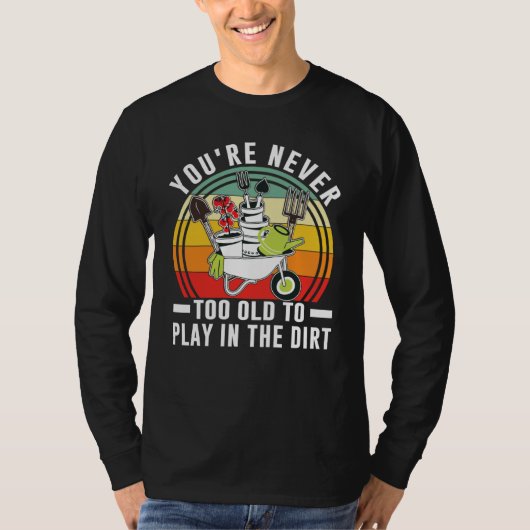 You're Never Too Old To Play In The Dirt Garden    Tシャツ (正面)