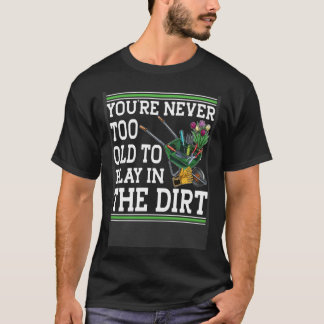 You're Never Too Old To Play In The Dirt Garden    Tシャツ