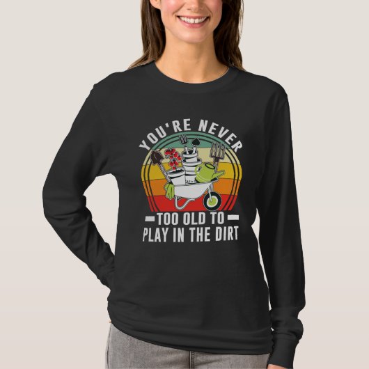 You're Never Too Old To Play In The Dirt Garden    Tシャツ (正面)