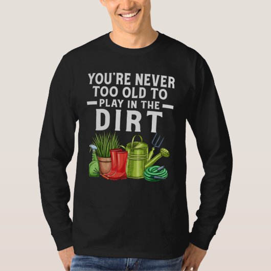 You're Never Too Old To Play In The Dirt Garden    Tシャツ (正面)