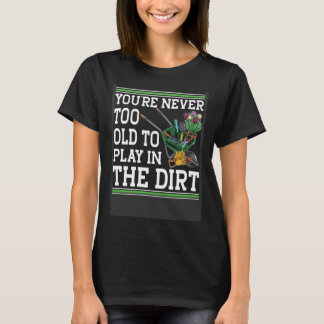 You're Never Too Old To Play In The Dirt Garden    Tシャツ