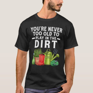 You're Never Too Old To Play In The Dirt Garden    Tシャツ