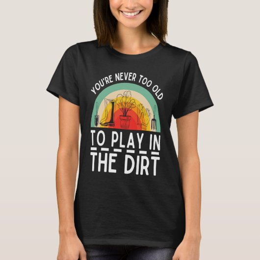 You're Never Too Old To Play In The Dirt Garden Tシャツ (正面)