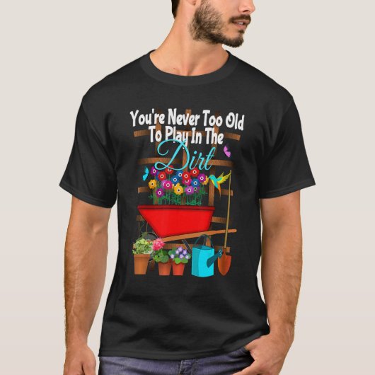 You're Never Too Old To Play In The Dirt Gardening Tシャツ (正面)