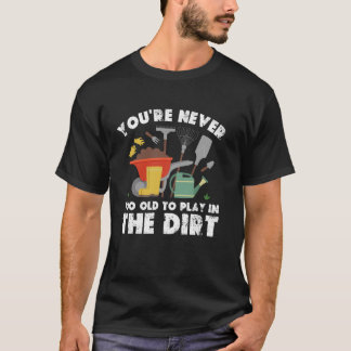 You're Never Too Old To Play In The Dirt Gardening Tシャツ