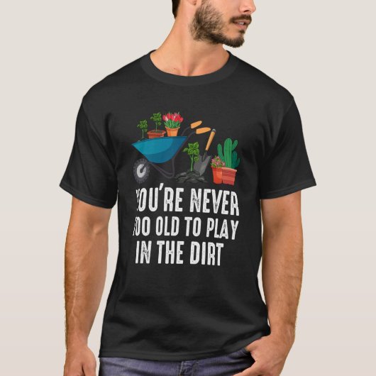 You're Never Too Old To Play In The Dirt Gardening Tシャツ (正面)