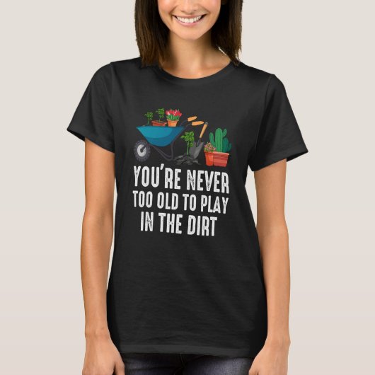 You're Never Too Old To Play In The Dirt Gardening Tシャツ (正面)