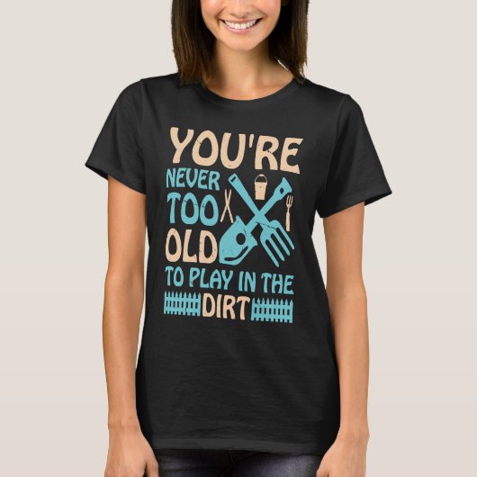 You're Never Too Old to Play in the Dirt Tシャツ (正面)