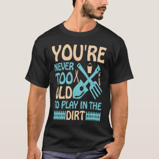 You're Never Too Old to Play in the Dirt Tシャツ