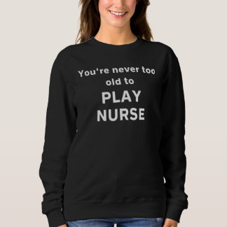 You're Never Too Old To Play Nurse スウェットシャツ