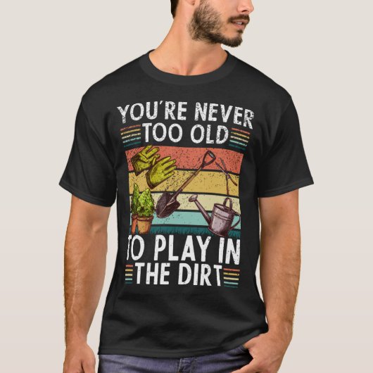 Youre Neveroo Oldo Play Inhe Dirt gardening lover  Tシャツ (正面)