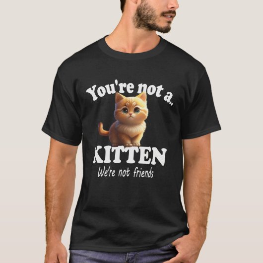 You're Not A Kitten We're Not Friends Cute Cat Fun Tシャツ (正面)