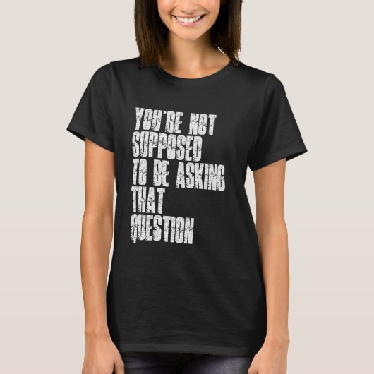 You're Not Supposed To Be Asking That Question Fun Tシャツ (正面)