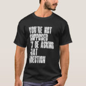 You're Not Supposed To Be Asking That Question Fun Tシャツ (正面)