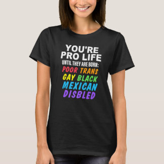 You're Pro Life Until They Are Born Poor Trans Gay Tシャツ