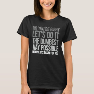 You're Right Do The Dumbest Way Sarcasm Tシャツ