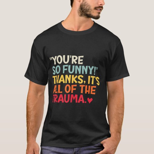 You're So Funny! Thanks, It's All Of The Trauma Fu Tシャツ (正面)