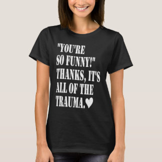 You're So Thanks It's All Of The Trauma Tシャツ