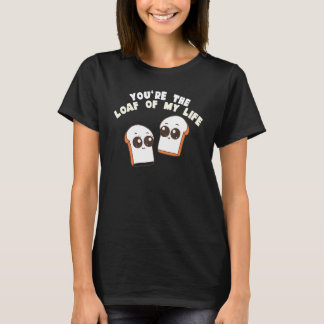 You're The Loaf Of My Life  Food Pun Tシャツ
