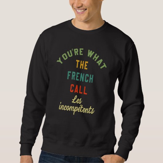 You're What The French Call Les Incompetents Funny スウェットシャツ (正面)