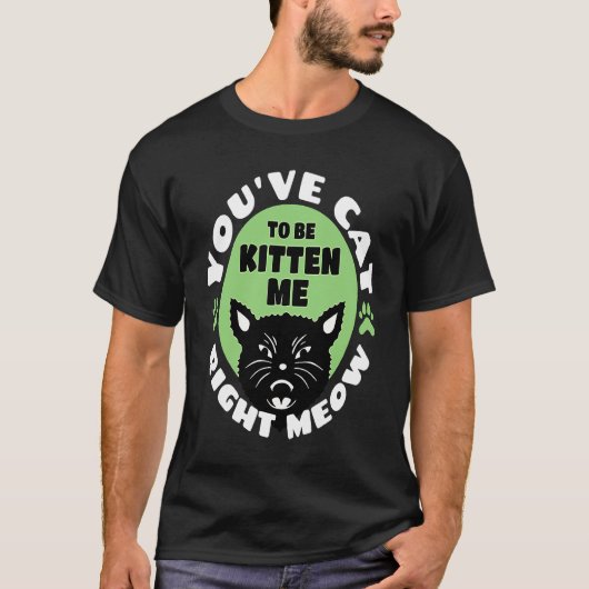 You've Cat To Be Kitten Me Right Meow   Cat Joke Tシャツ (正面)