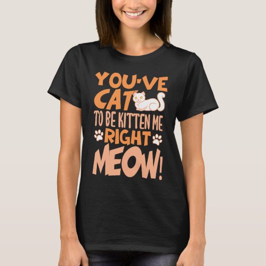 You've cat to be kitten me right meow Cat   kitten Tシャツ (正面)