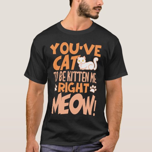 You've cat to be kitten me right meow Cat   kitten Tシャツ (正面)