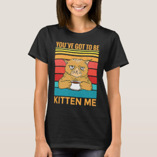 Youve Got To Be Kitten Me  I  Cat Tシャツ