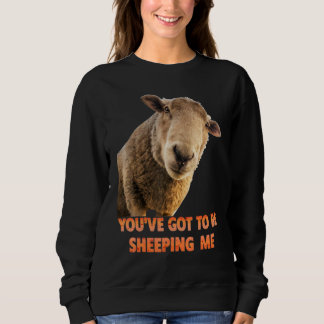 You've Got To Be Sheeping Me  Sheep Lambs Animal スウェットシャツ